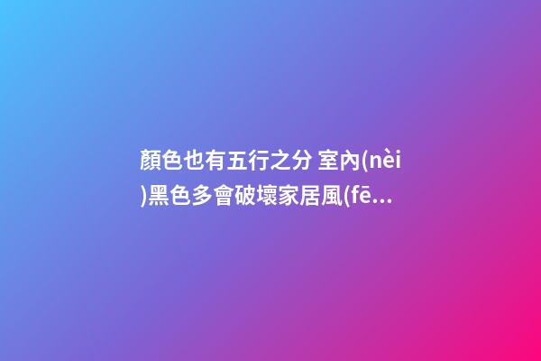 顏色也有五行之分 室內(nèi)黑色多會破壞家居風(fēng)水